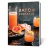 Batch Cocktails: Make Ahead Pitcher Drinks For Every Occasion Book